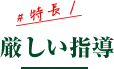特長1：厳しい指導